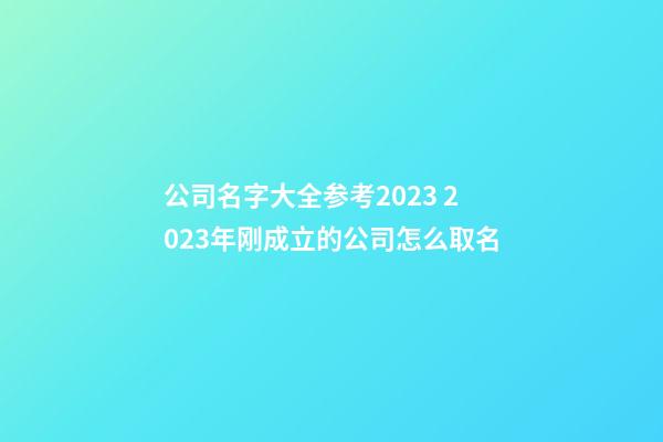 公司名字大全参考2023 2023年刚成立的公司怎么取名-第1张-公司起名-玄机派